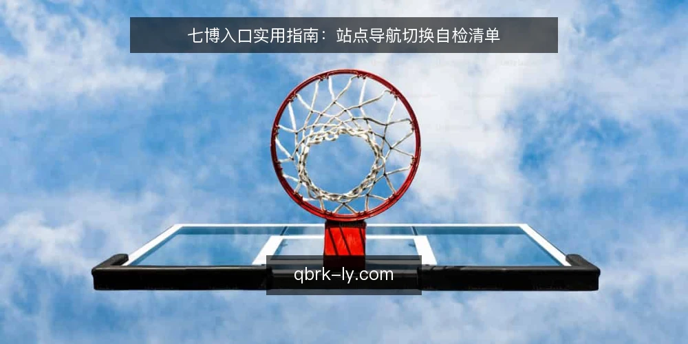 七博入口实用指南:站点导航切换自检清单 — 信号观察:何时需要重新核对七博入口 配图