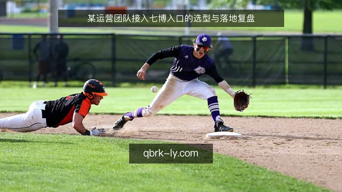 某运营团队接入七博入口的选型与落地复盘