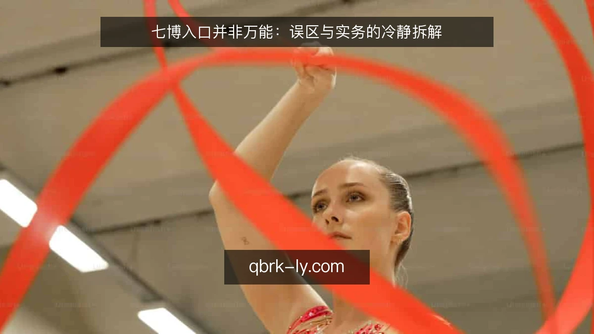 七博入口并非万能:误区与实务的冷静拆解